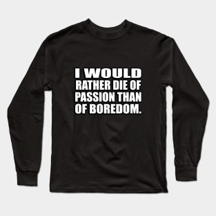 I would rather die of passion than of boredom Long Sleeve T-Shirt